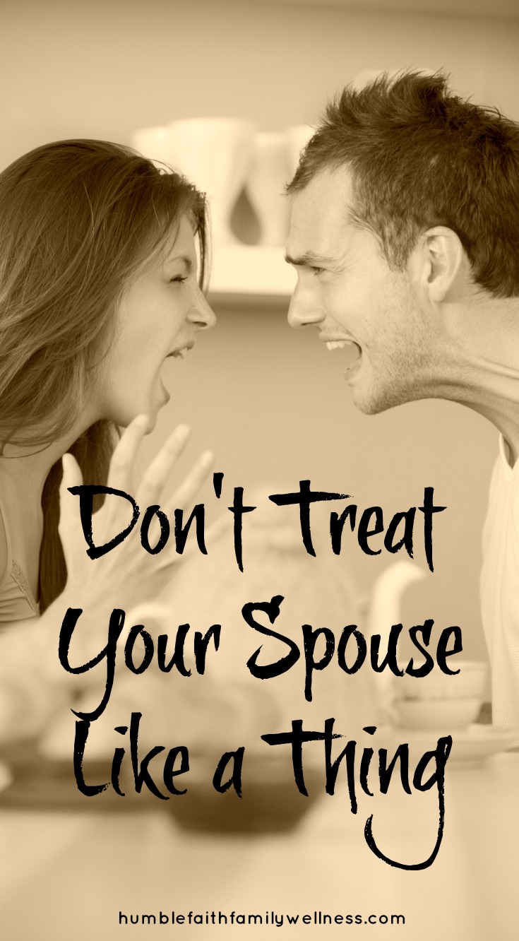Don't treat your spouse like a thing. Learn to treat your spouse with love and respect. #ChristianMarriage